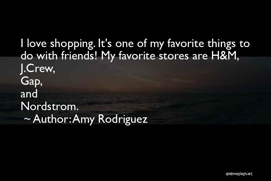 Amy Rodriguez Quotes: I Love Shopping. It's One Of My Favorite Things To Do With Friends! My Favorite Stores Are H&m, J.crew, Gap,