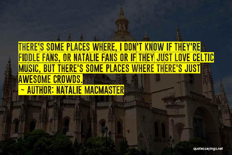 Natalie MacMaster Quotes: There's Some Places Where, I Don't Know If They're Fiddle Fans, Or Natalie Fans Or If They Just Love Celtic