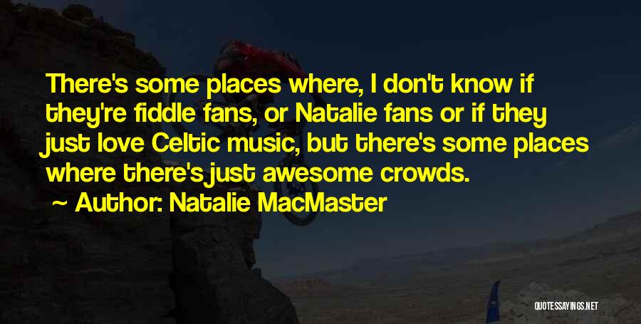 Natalie MacMaster Quotes: There's Some Places Where, I Don't Know If They're Fiddle Fans, Or Natalie Fans Or If They Just Love Celtic