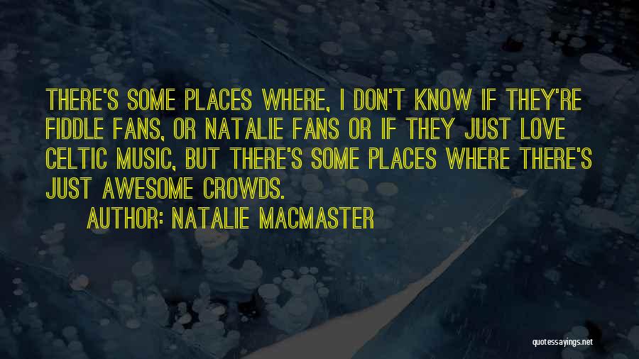 Natalie MacMaster Quotes: There's Some Places Where, I Don't Know If They're Fiddle Fans, Or Natalie Fans Or If They Just Love Celtic