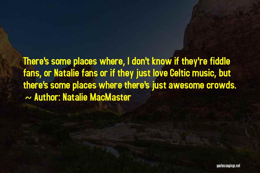 Natalie MacMaster Quotes: There's Some Places Where, I Don't Know If They're Fiddle Fans, Or Natalie Fans Or If They Just Love Celtic