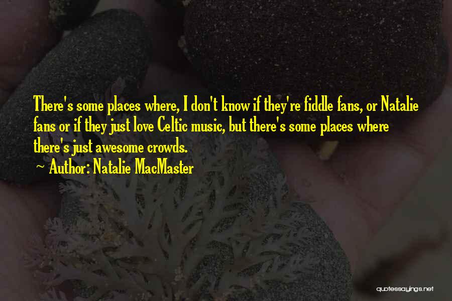 Natalie MacMaster Quotes: There's Some Places Where, I Don't Know If They're Fiddle Fans, Or Natalie Fans Or If They Just Love Celtic