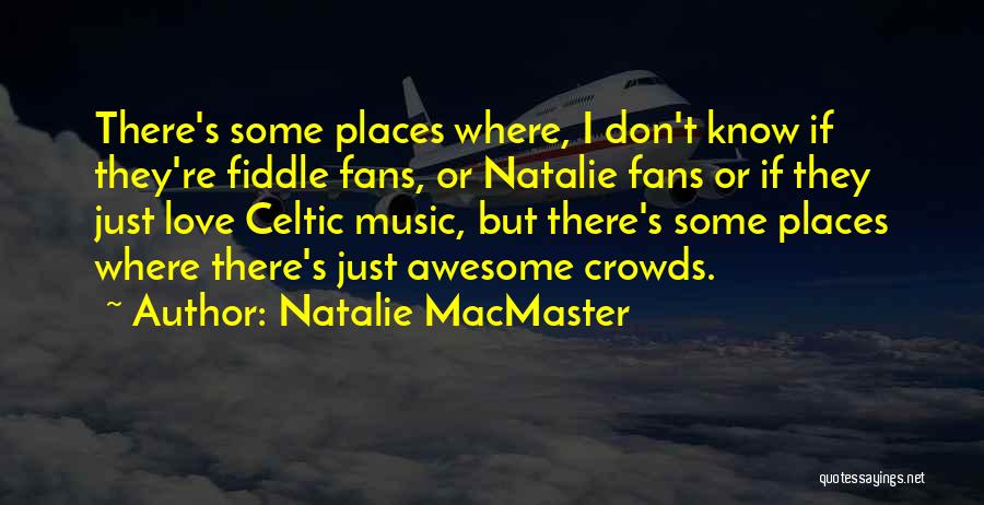 Natalie MacMaster Quotes: There's Some Places Where, I Don't Know If They're Fiddle Fans, Or Natalie Fans Or If They Just Love Celtic