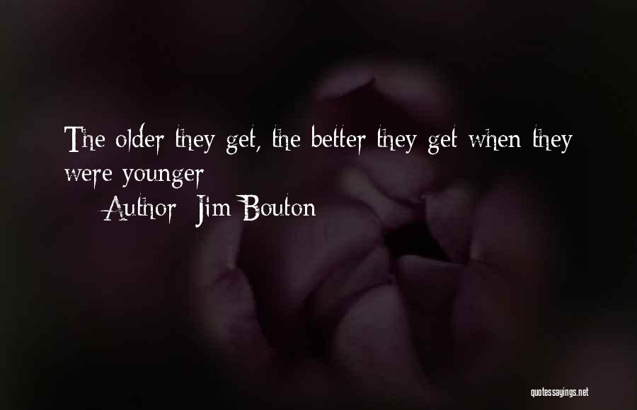 Jim Bouton Quotes: The Older They Get, The Better They Get When They Were Younger