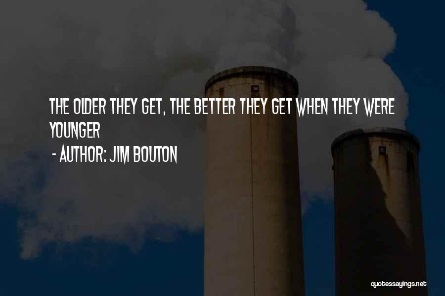 Jim Bouton Quotes: The Older They Get, The Better They Get When They Were Younger