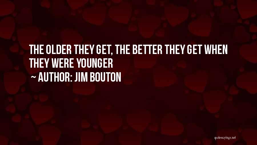 Jim Bouton Quotes: The Older They Get, The Better They Get When They Were Younger