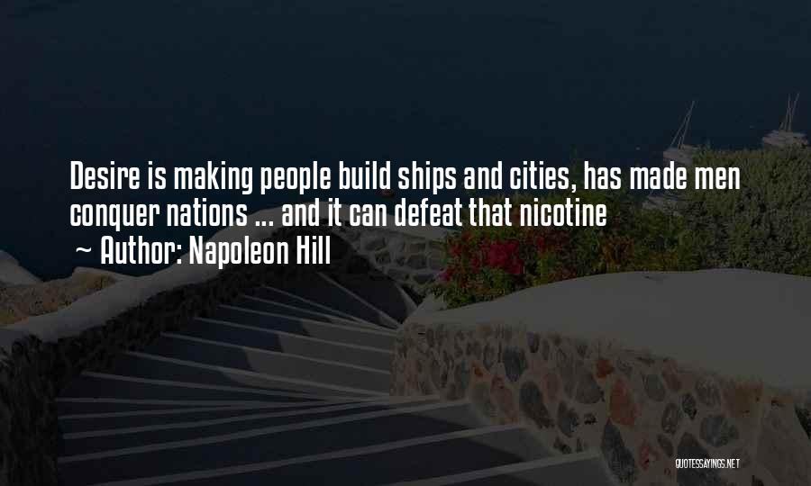 Napoleon Hill Quotes: Desire Is Making People Build Ships And Cities, Has Made Men Conquer Nations ... And It Can Defeat That Nicotine