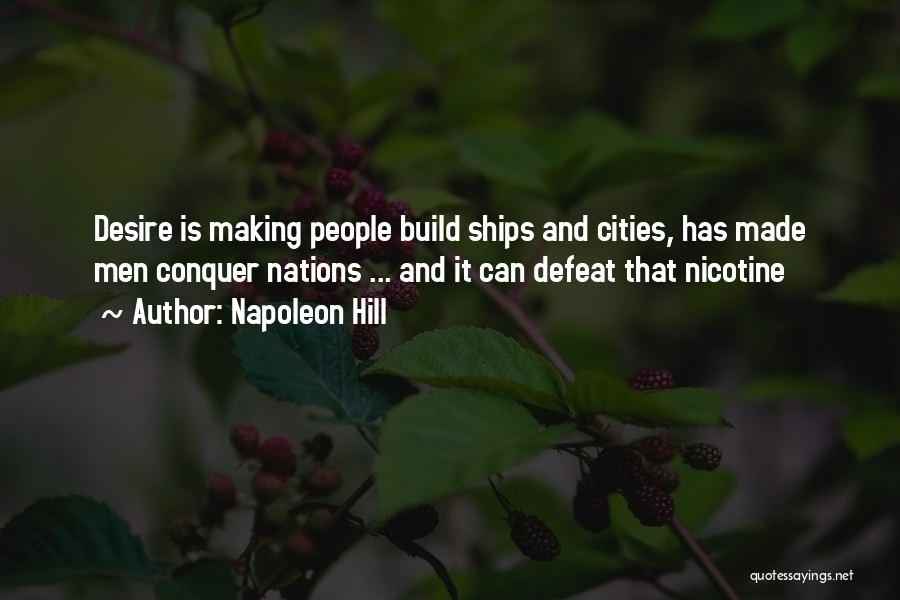 Napoleon Hill Quotes: Desire Is Making People Build Ships And Cities, Has Made Men Conquer Nations ... And It Can Defeat That Nicotine
