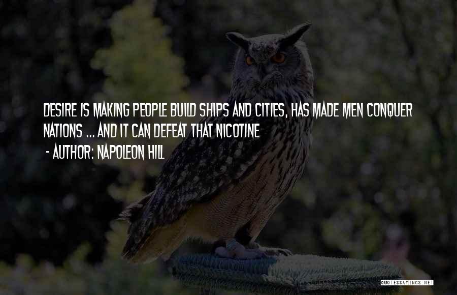 Napoleon Hill Quotes: Desire Is Making People Build Ships And Cities, Has Made Men Conquer Nations ... And It Can Defeat That Nicotine