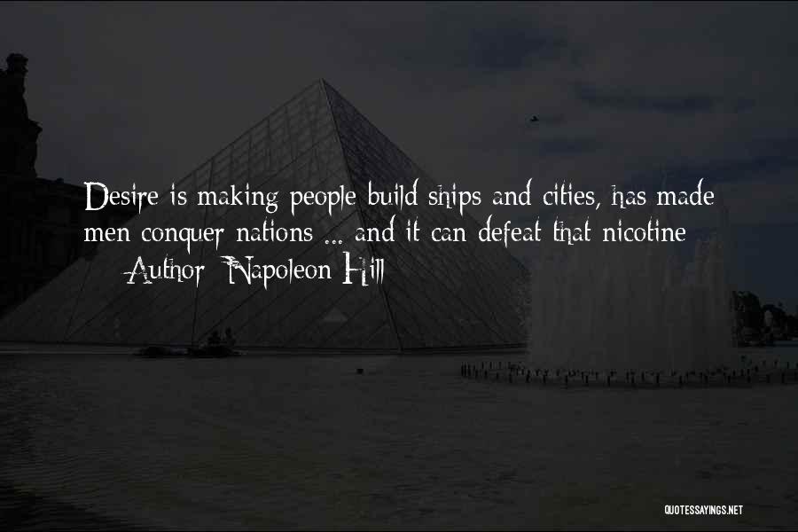 Napoleon Hill Quotes: Desire Is Making People Build Ships And Cities, Has Made Men Conquer Nations ... And It Can Defeat That Nicotine