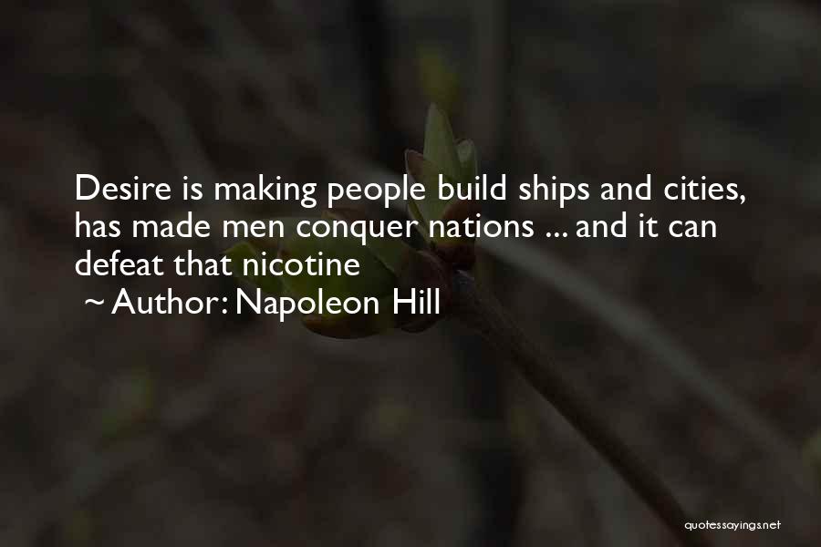 Napoleon Hill Quotes: Desire Is Making People Build Ships And Cities, Has Made Men Conquer Nations ... And It Can Defeat That Nicotine