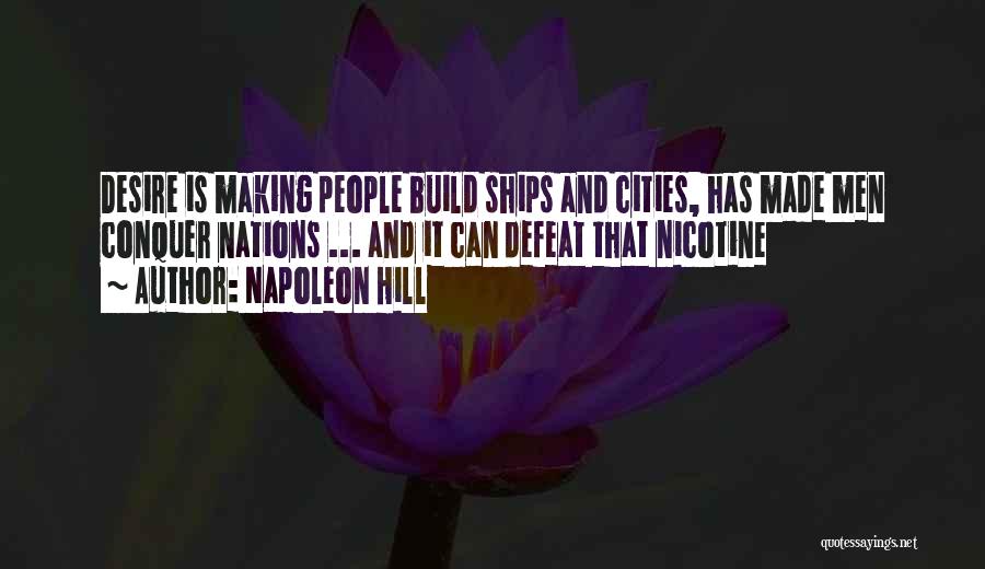 Napoleon Hill Quotes: Desire Is Making People Build Ships And Cities, Has Made Men Conquer Nations ... And It Can Defeat That Nicotine