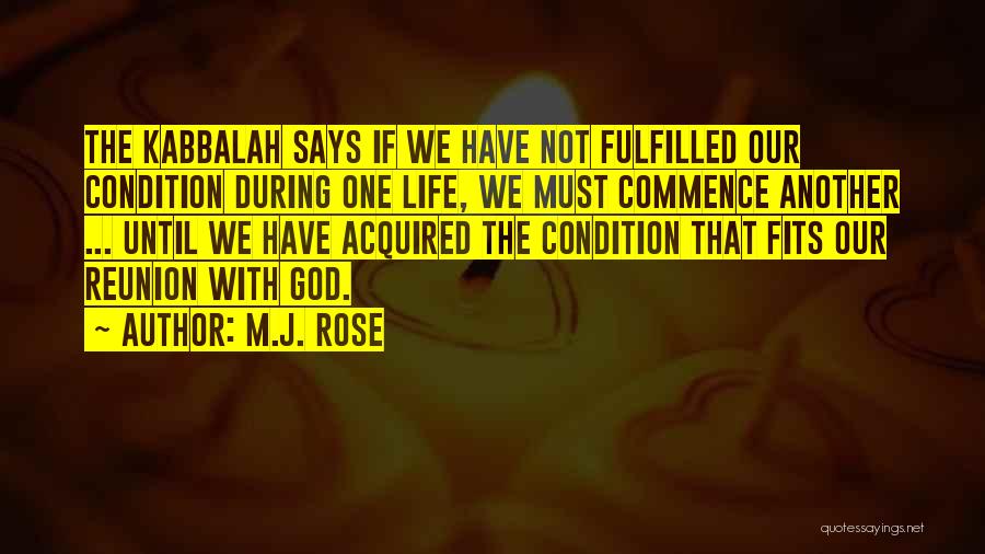 M.J. Rose Quotes: The Kabbalah Says If We Have Not Fulfilled Our Condition During One Life, We Must Commence Another ... Until We