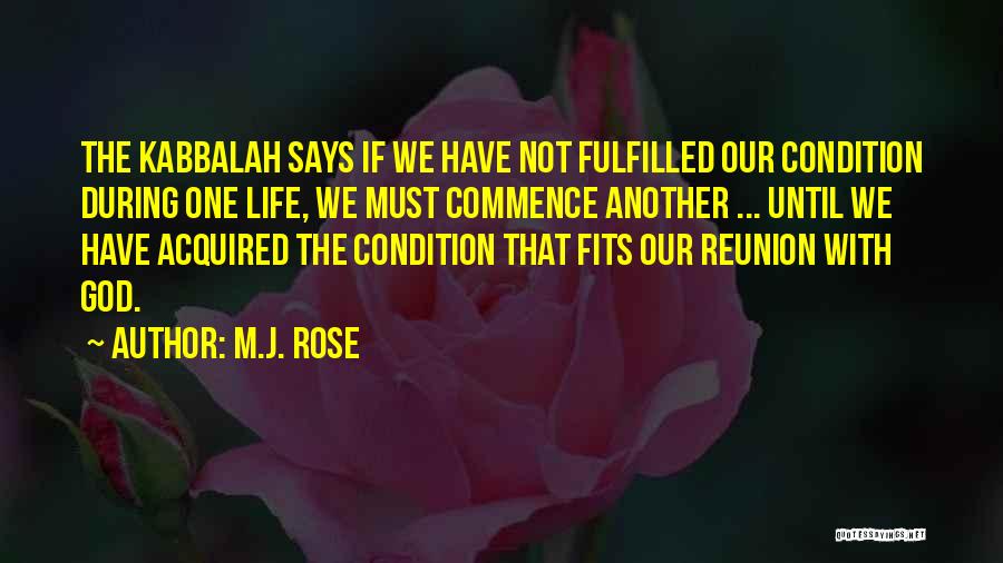 M.J. Rose Quotes: The Kabbalah Says If We Have Not Fulfilled Our Condition During One Life, We Must Commence Another ... Until We