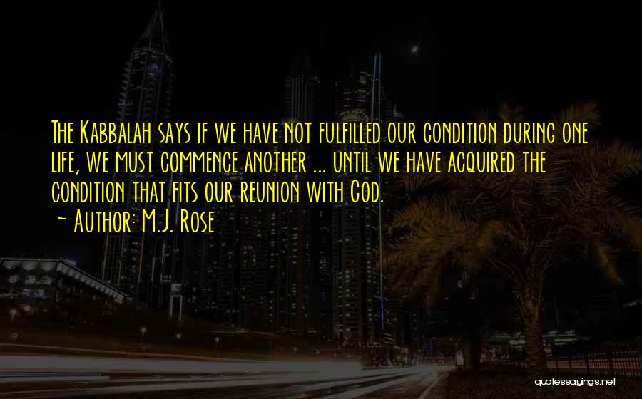 M.J. Rose Quotes: The Kabbalah Says If We Have Not Fulfilled Our Condition During One Life, We Must Commence Another ... Until We