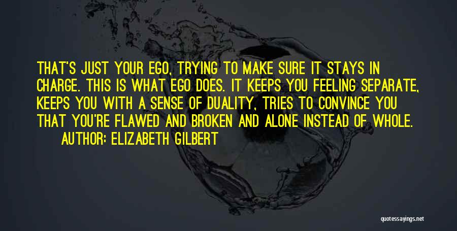 Elizabeth Gilbert Quotes: That's Just Your Ego, Trying To Make Sure It Stays In Charge. This Is What Ego Does. It Keeps You