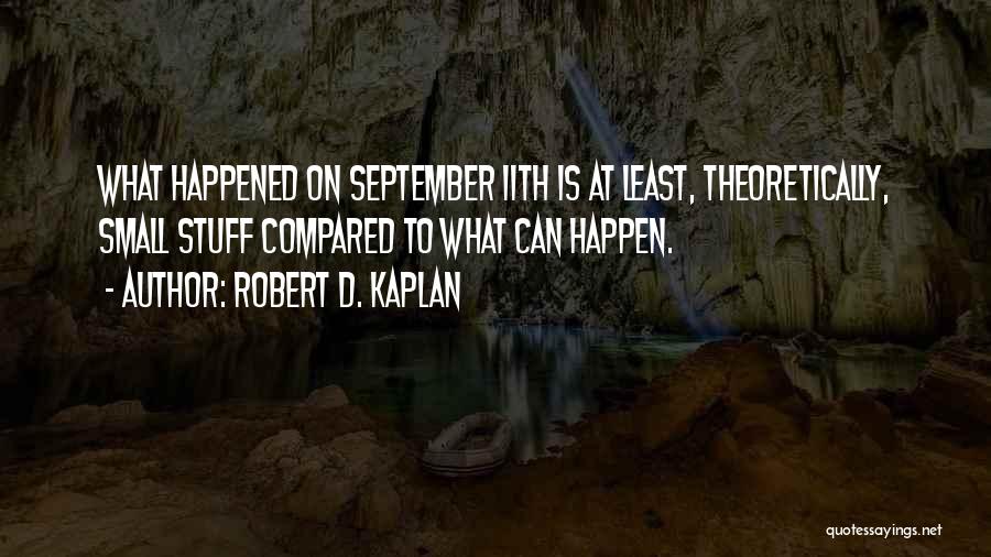 Robert D. Kaplan Quotes: What Happened On September 11th Is At Least, Theoretically, Small Stuff Compared To What Can Happen.