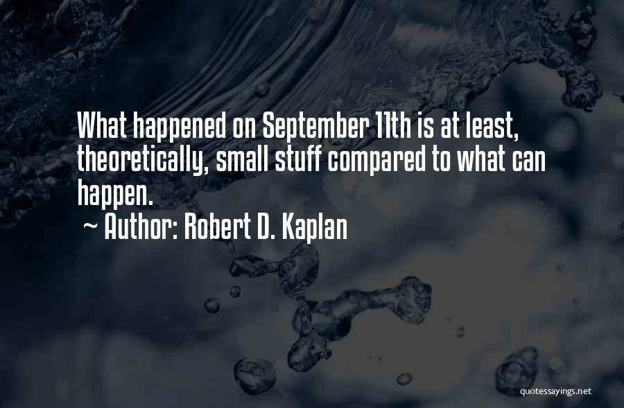 Robert D. Kaplan Quotes: What Happened On September 11th Is At Least, Theoretically, Small Stuff Compared To What Can Happen.