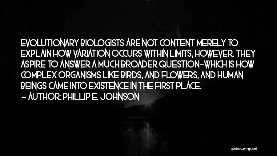 Phillip E. Johnson Quotes: Evolutionary Biologists Are Not Content Merely To Explain How Variation Occurs Within Limits, However. They Aspire To Answer A Much