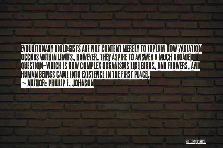 Phillip E. Johnson Quotes: Evolutionary Biologists Are Not Content Merely To Explain How Variation Occurs Within Limits, However. They Aspire To Answer A Much