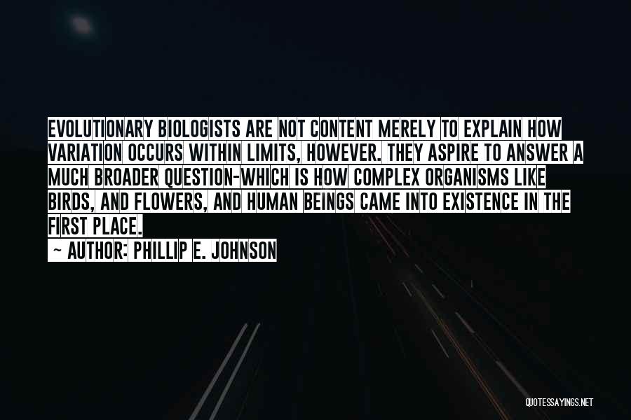 Phillip E. Johnson Quotes: Evolutionary Biologists Are Not Content Merely To Explain How Variation Occurs Within Limits, However. They Aspire To Answer A Much