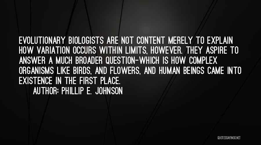 Phillip E. Johnson Quotes: Evolutionary Biologists Are Not Content Merely To Explain How Variation Occurs Within Limits, However. They Aspire To Answer A Much