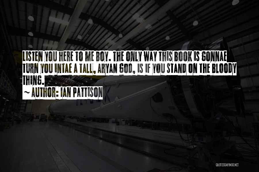 Ian Pattison Quotes: Listen You Here To Me Boy. The Only Way This Book Is Gonnae Turn You Intae A Tall, Aryan God,