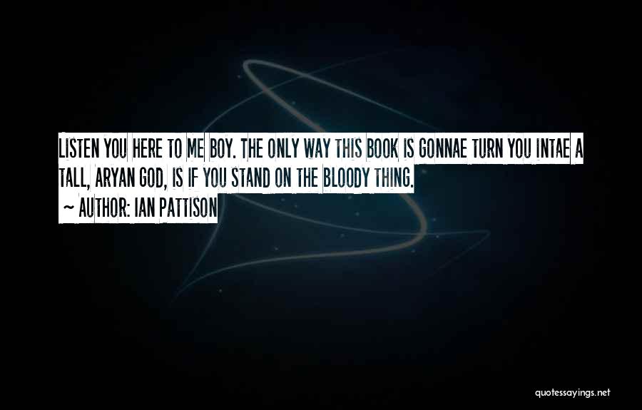 Ian Pattison Quotes: Listen You Here To Me Boy. The Only Way This Book Is Gonnae Turn You Intae A Tall, Aryan God,