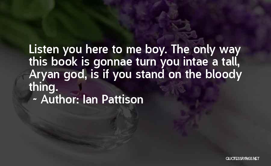 Ian Pattison Quotes: Listen You Here To Me Boy. The Only Way This Book Is Gonnae Turn You Intae A Tall, Aryan God,