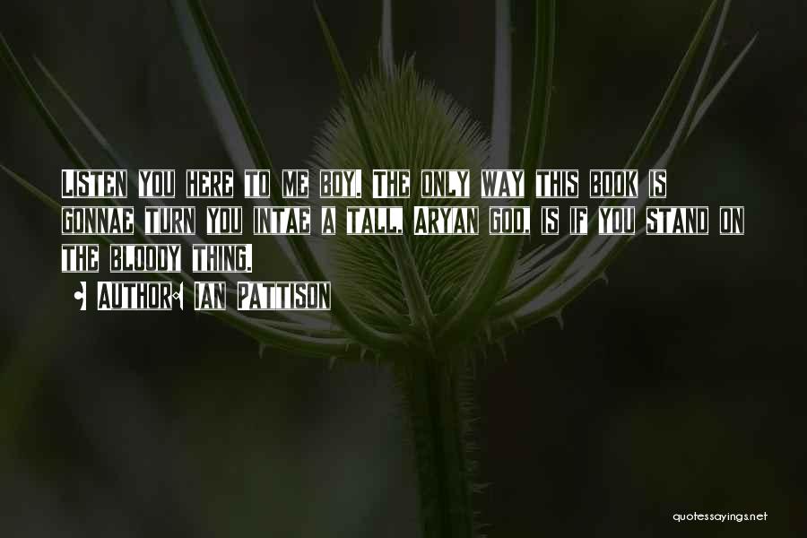 Ian Pattison Quotes: Listen You Here To Me Boy. The Only Way This Book Is Gonnae Turn You Intae A Tall, Aryan God,