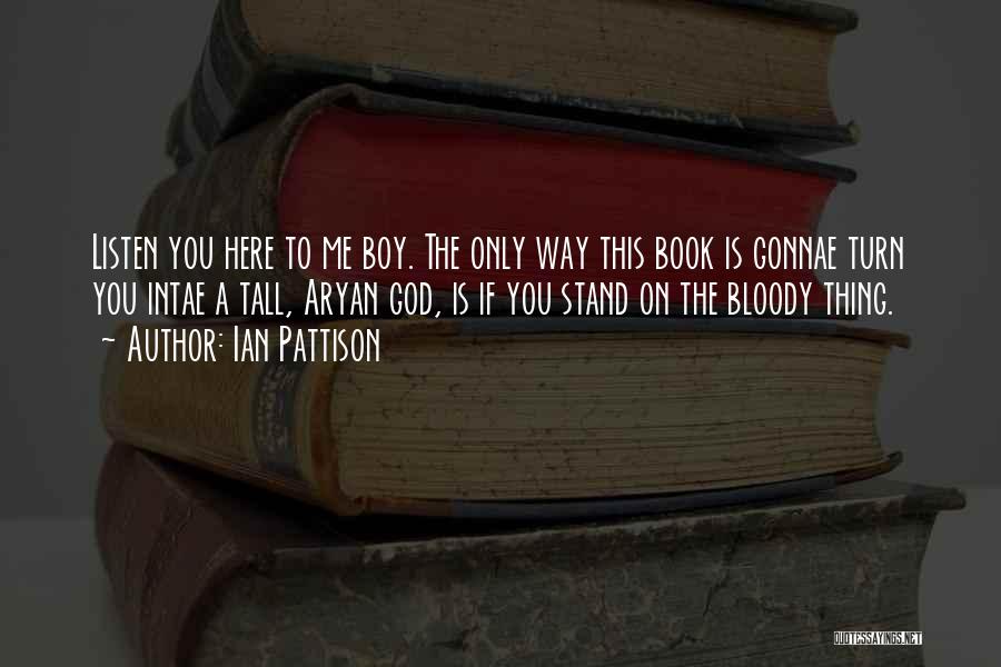 Ian Pattison Quotes: Listen You Here To Me Boy. The Only Way This Book Is Gonnae Turn You Intae A Tall, Aryan God,