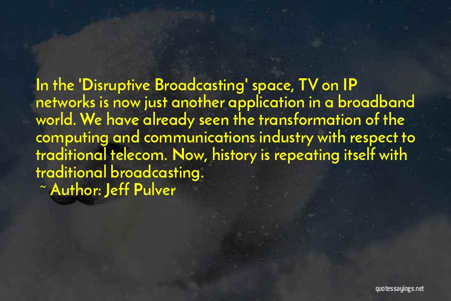 Jeff Pulver Quotes: In The 'disruptive Broadcasting' Space, Tv On Ip Networks Is Now Just Another Application In A Broadband World. We Have
