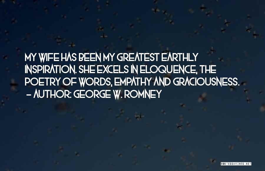 George W. Romney Quotes: My Wife Has Been My Greatest Earthly Inspiration. She Excels In Eloquence, The Poetry Of Words, Empathy And Graciousness.