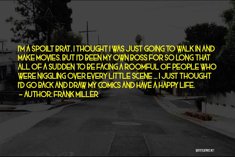 Frank Miller Quotes: I'm A Spoilt Brat. I Thought I Was Just Going To Walk In And Make Movies. But I'd Been My