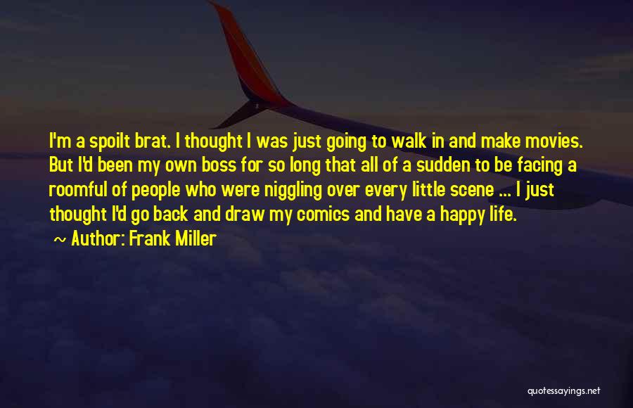 Frank Miller Quotes: I'm A Spoilt Brat. I Thought I Was Just Going To Walk In And Make Movies. But I'd Been My