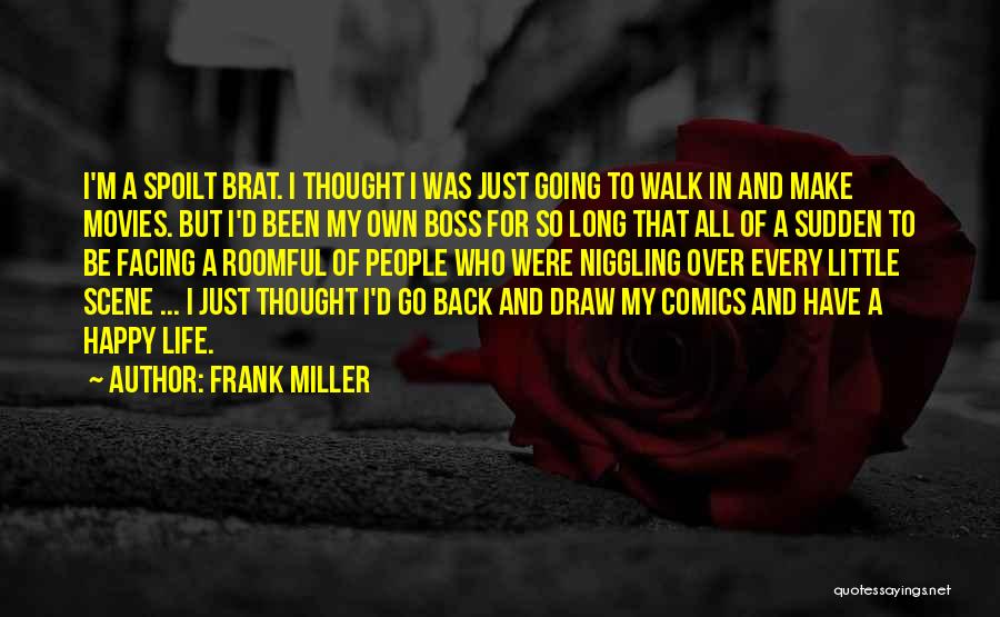 Frank Miller Quotes: I'm A Spoilt Brat. I Thought I Was Just Going To Walk In And Make Movies. But I'd Been My