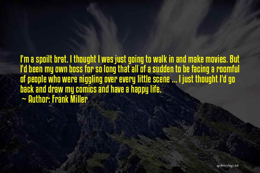 Frank Miller Quotes: I'm A Spoilt Brat. I Thought I Was Just Going To Walk In And Make Movies. But I'd Been My