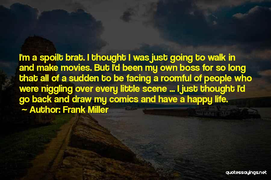 Frank Miller Quotes: I'm A Spoilt Brat. I Thought I Was Just Going To Walk In And Make Movies. But I'd Been My