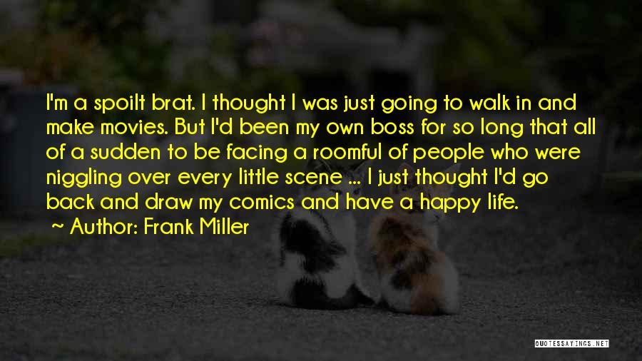 Frank Miller Quotes: I'm A Spoilt Brat. I Thought I Was Just Going To Walk In And Make Movies. But I'd Been My