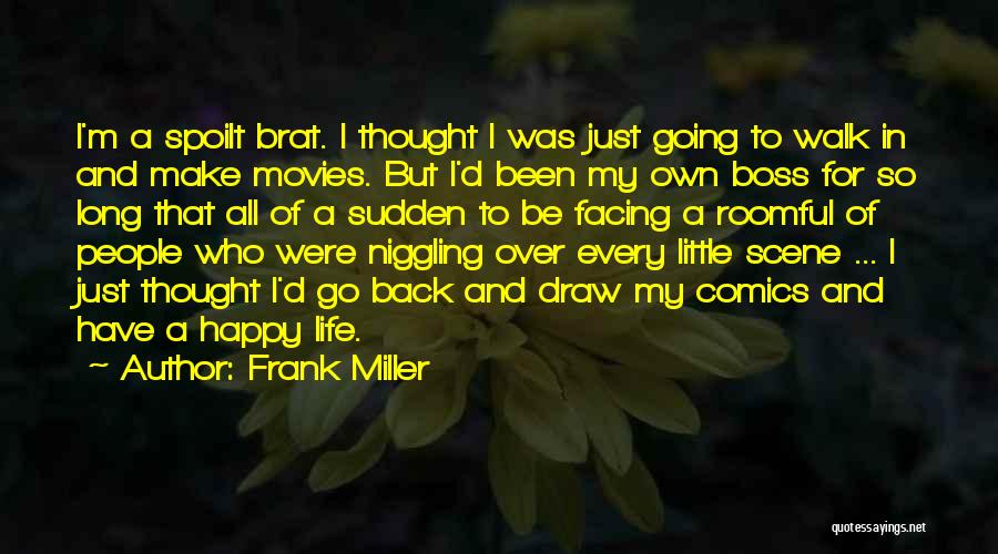 Frank Miller Quotes: I'm A Spoilt Brat. I Thought I Was Just Going To Walk In And Make Movies. But I'd Been My