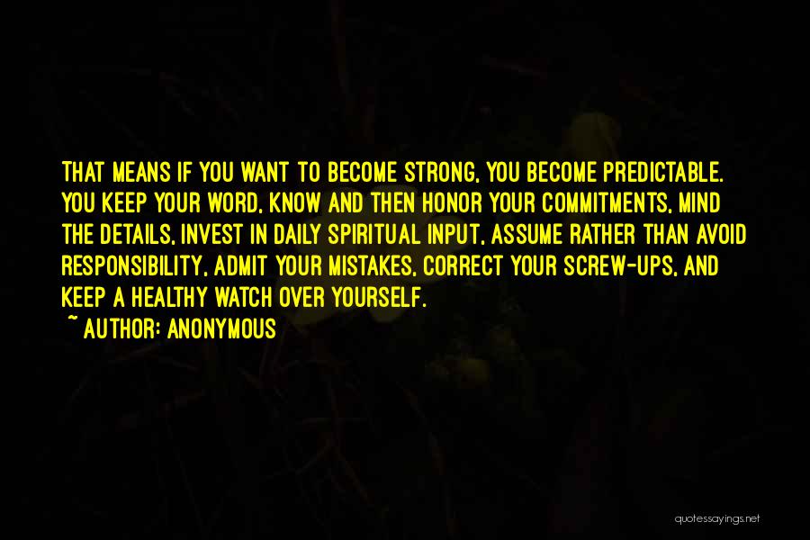 Anonymous Quotes: That Means If You Want To Become Strong, You Become Predictable. You Keep Your Word, Know And Then Honor Your