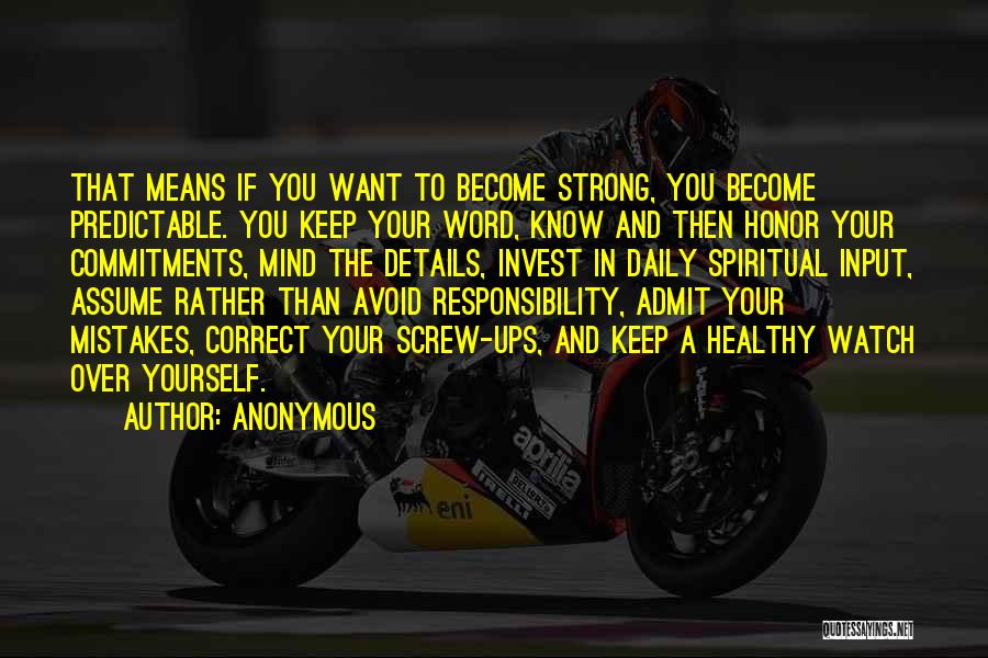 Anonymous Quotes: That Means If You Want To Become Strong, You Become Predictable. You Keep Your Word, Know And Then Honor Your