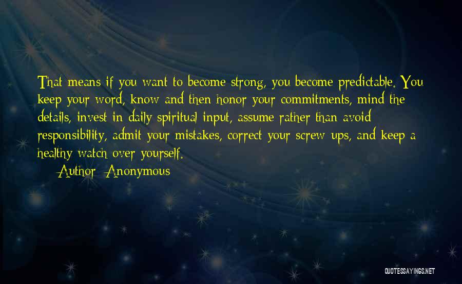 Anonymous Quotes: That Means If You Want To Become Strong, You Become Predictable. You Keep Your Word, Know And Then Honor Your