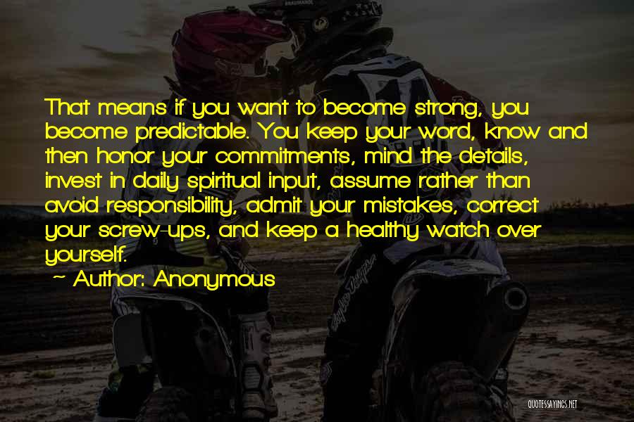 Anonymous Quotes: That Means If You Want To Become Strong, You Become Predictable. You Keep Your Word, Know And Then Honor Your