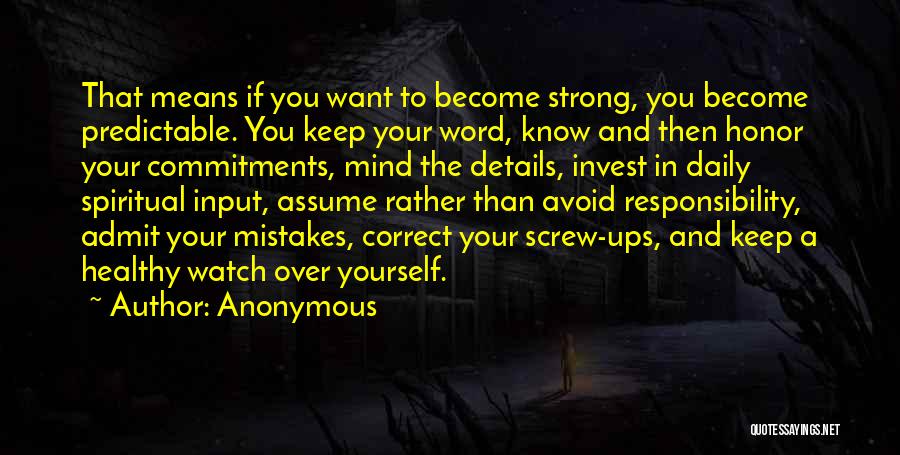 Anonymous Quotes: That Means If You Want To Become Strong, You Become Predictable. You Keep Your Word, Know And Then Honor Your