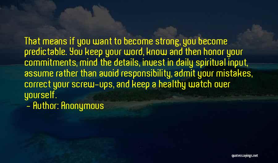 Anonymous Quotes: That Means If You Want To Become Strong, You Become Predictable. You Keep Your Word, Know And Then Honor Your