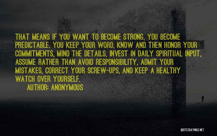 Anonymous Quotes: That Means If You Want To Become Strong, You Become Predictable. You Keep Your Word, Know And Then Honor Your