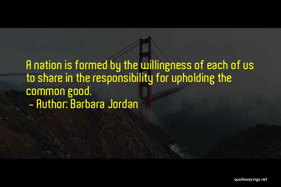 Barbara Jordan Quotes: A Nation Is Formed By The Willingness Of Each Of Us To Share In The Responsibility For Upholding The Common