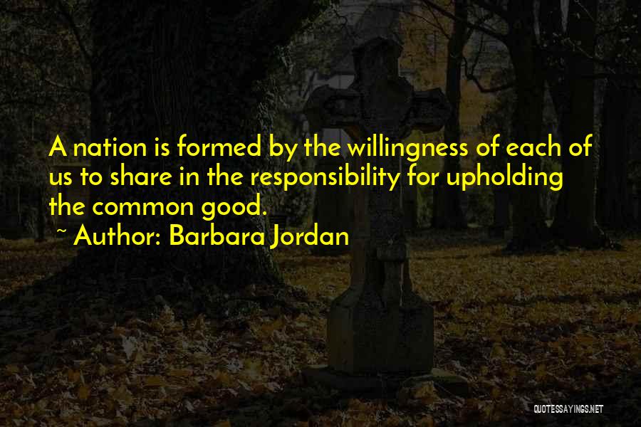 Barbara Jordan Quotes: A Nation Is Formed By The Willingness Of Each Of Us To Share In The Responsibility For Upholding The Common