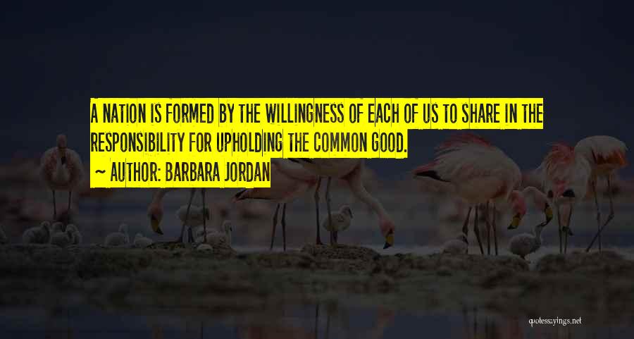 Barbara Jordan Quotes: A Nation Is Formed By The Willingness Of Each Of Us To Share In The Responsibility For Upholding The Common